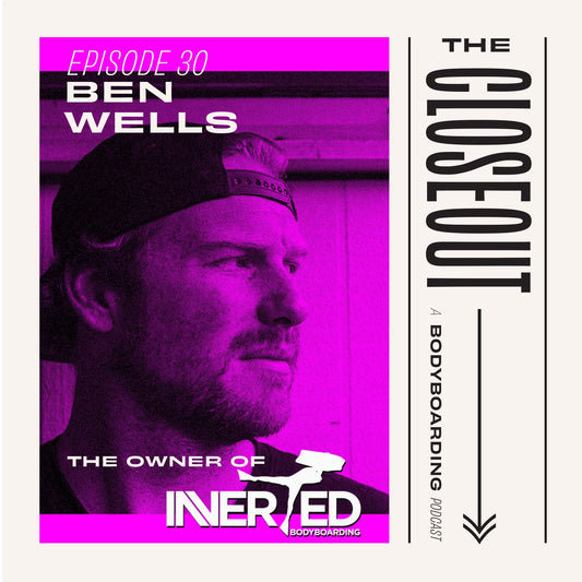 The Closeout Bodyboarding Podcast: Episode 30 - Inverted Owner Ben Wells