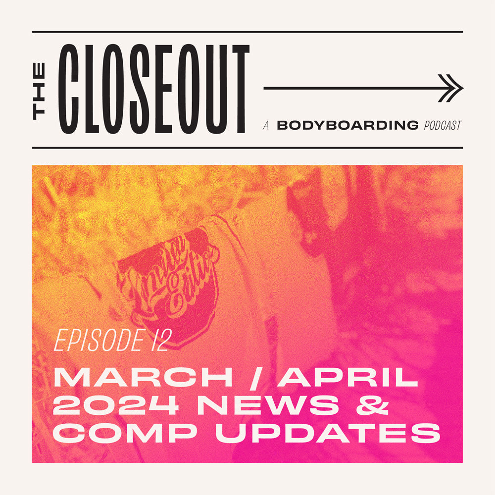 The Closeout Bodyboarding Podcast: Episode 12 - March/April 2024 News & Comp Updates