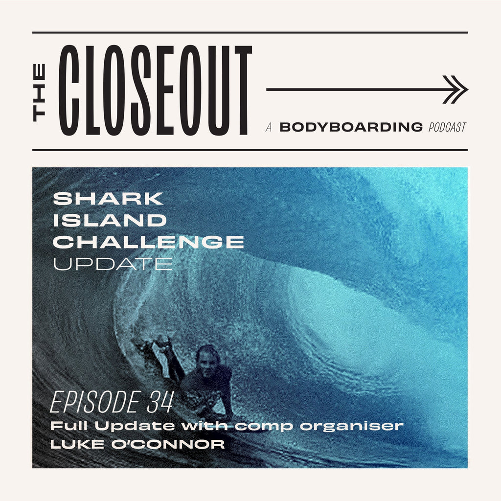 The Closeout Bodyboarding Podcast: Episode 34 - Shark Island Challenge Update with Luke O’Connor