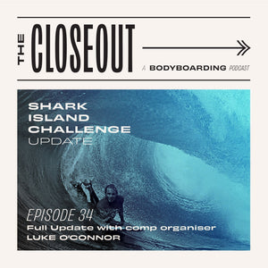 The Closeout Bodyboarding Podcast: Episode 34 - Shark Island Challenge Update with Luke O’Connor