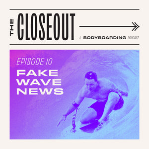 The Closeout Bodyboarding Podcast: Episode 10 - FAKE WAVE NEWS!
